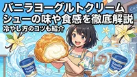 バニラヨーグルトクリームシューの味や食感を徹底解説│冷やし方のコツも紹介