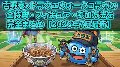 吉野家×ドラクエウォークコラボの全特典・フィギュア・参加方法を完全まとめ【2026年7月最新】