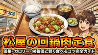 松屋の回鍋肉定食 価格・カロリー・栄養価と賢く食べるコツ完全ガイド