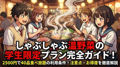 しゃぶしゃぶ温野菜の学生限定プラン完全ガイド！2500円で40品食べ放題の利用条件・注意点・お得度を徹底解説